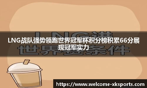 LNG战队强势领跑世界冠军杯积分榜积累66分展现冠军实力