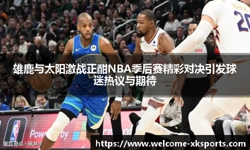 雄鹿与太阳激战正酣NBA季后赛精彩对决引发球迷热议与期待